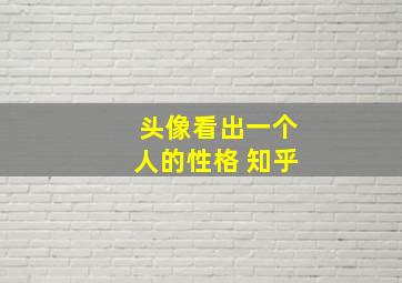 头像看出一个人的性格 知乎